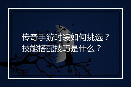传奇手游时装如何挑选？技能搭配技巧是什么？