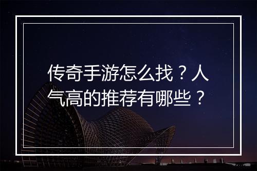 传奇手游怎么找？人气高的推荐有哪些？