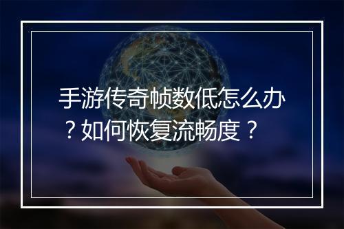 手游传奇帧数低怎么办？如何恢复流畅度？