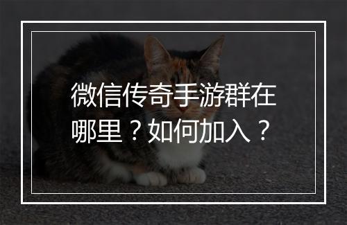 微信传奇手游群在哪里？如何加入？