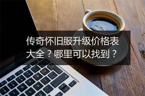 传奇怀旧服升级价格表大全？哪里可以找到？