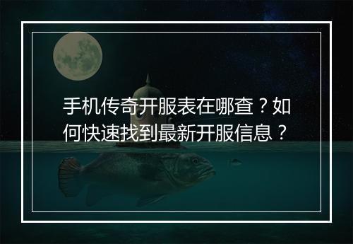 手机传奇开服表在哪查？如何快速找到最新开服信息？