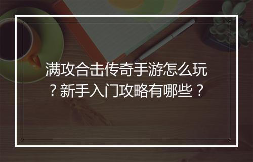 满攻合击传奇手游怎么玩？新手入门攻略有哪些？