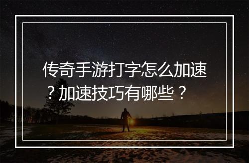 传奇手游打字怎么加速？加速技巧有哪些？