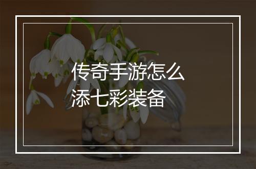传奇手游怎么添七彩装备