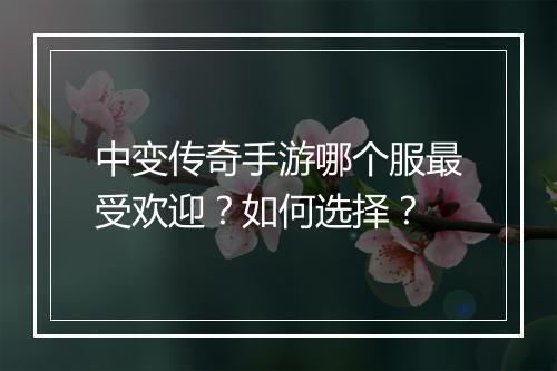 中变传奇手游哪个服最受欢迎？如何选择？