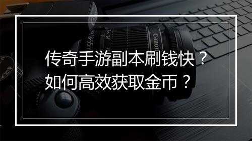 传奇手游副本刷钱快？如何高效获取金币？