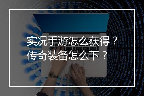 实况手游怎么获得？传奇装备怎么下？