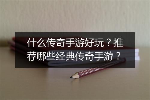 什么传奇手游好玩？推荐哪些经典传奇手游？