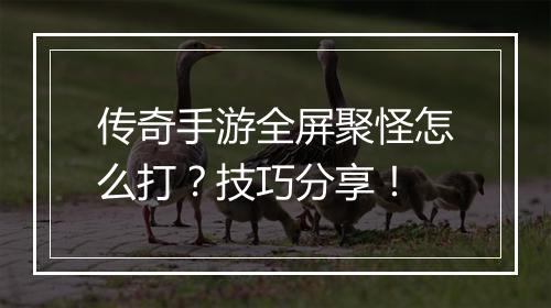 传奇手游全屏聚怪怎么打？技巧分享！