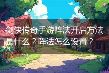 剑侠传奇手游阵法开启方法是什么？阵法怎么设置？