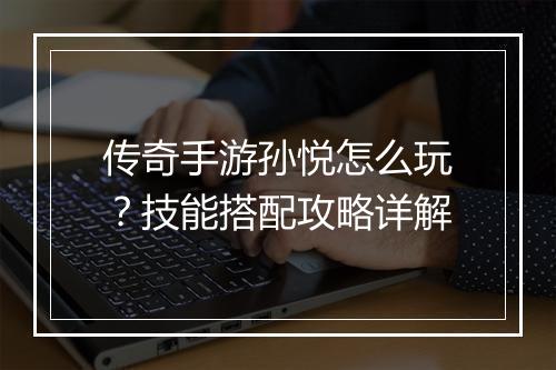 传奇手游孙悦怎么玩？技能搭配攻略详解