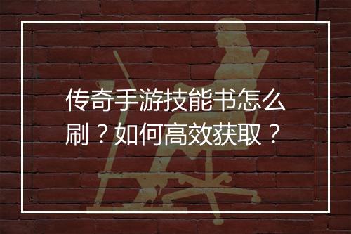 传奇手游技能书怎么刷？如何高效获取？