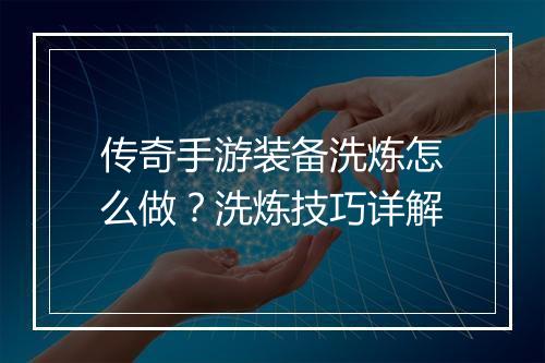 传奇手游装备洗炼怎么做？洗炼技巧详解