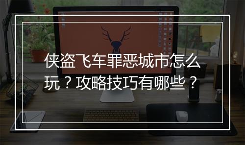 侠盗飞车罪恶城市怎么玩？攻略技巧有哪些？