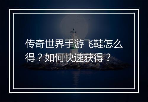 传奇世界手游飞鞋怎么得？如何快速获得？