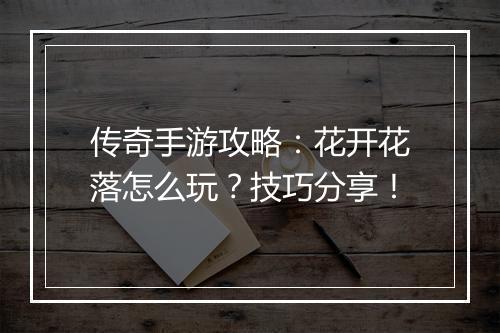 传奇手游攻略：花开花落怎么玩？技巧分享！
