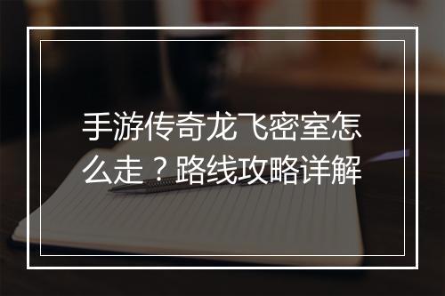 手游传奇龙飞密室怎么走？路线攻略详解