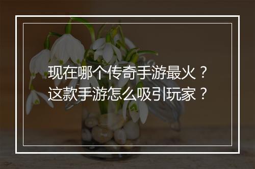 现在哪个传奇手游最火？这款手游怎么吸引玩家？