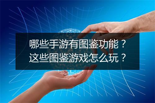 哪些手游有图鉴功能？这些图鉴游戏怎么玩？