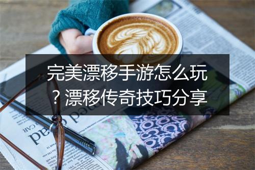 完美漂移手游怎么玩？漂移传奇技巧分享