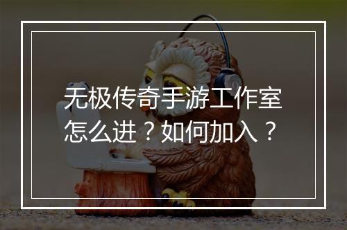 无极传奇手游工作室怎么进？如何加入？