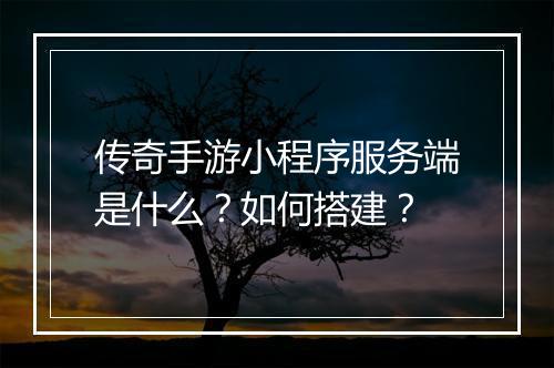传奇手游小程序服务端是什么？如何搭建？