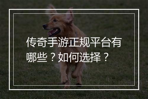 传奇手游正规平台有哪些？如何选择？