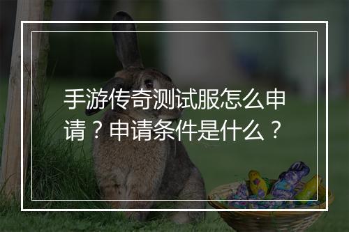 手游传奇测试服怎么申请？申请条件是什么？