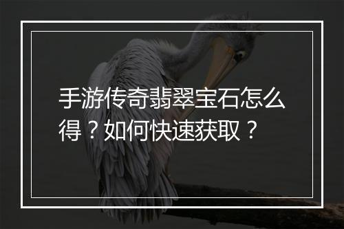 手游传奇翡翠宝石怎么得？如何快速获取？