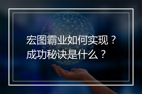宏图霸业如何实现？成功秘诀是什么？