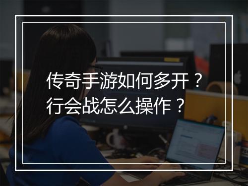 传奇手游如何多开？行会战怎么操作？