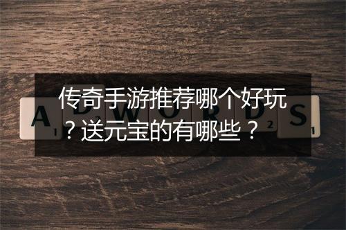 传奇手游推荐哪个好玩？送元宝的有哪些？