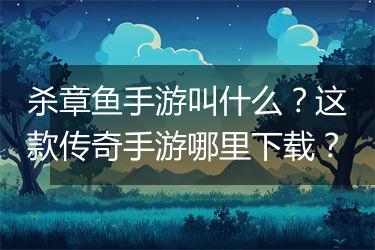 杀章鱼手游叫什么？这款传奇手游哪里下载？