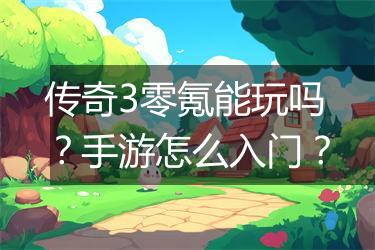 传奇3零氪能玩吗？手游怎么入门？