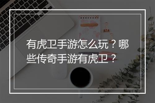 有虎卫手游怎么玩？哪些传奇手游有虎卫？