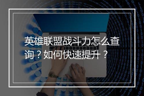 英雄联盟战斗力怎么查询？如何快速提升？