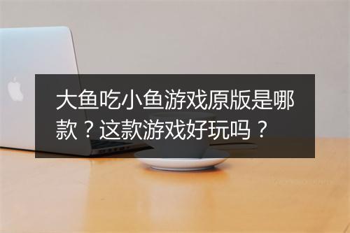 大鱼吃小鱼游戏原版是哪款？这款游戏好玩吗？