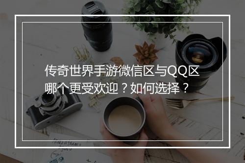 传奇世界手游微信区与QQ区哪个更受欢迎？如何选择？