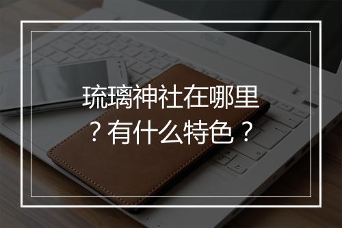 琉璃神社在哪里？有什么特色？