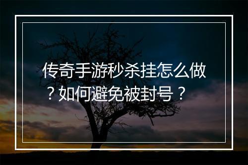 传奇手游秒杀挂怎么做？如何避免被封号？