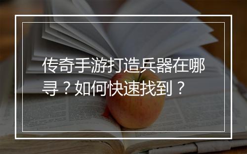 传奇手游打造兵器在哪寻？如何快速找到？