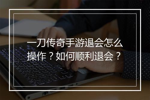 一刀传奇手游退会怎么操作？如何顺利退会？