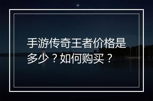 手游传奇王者价格是多少？如何购买？