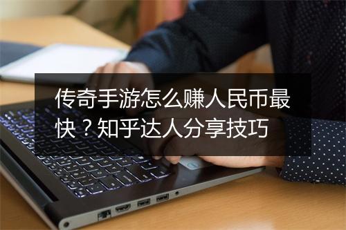 传奇手游怎么赚人民币最快？知乎达人分享技巧