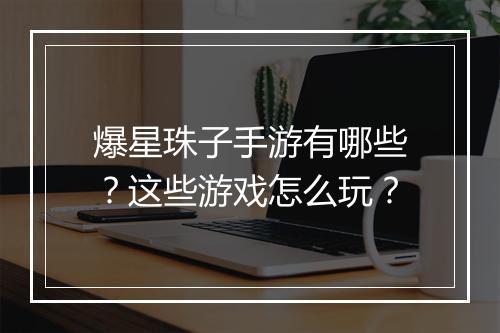 爆星珠子手游有哪些？这些游戏怎么玩？