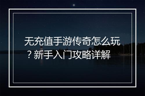 无充值手游传奇怎么玩？新手入门攻略详解
