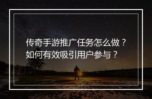 传奇手游推广任务怎么做？如何有效吸引用户参与？