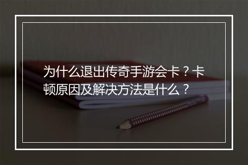 为什么退出传奇手游会卡？卡顿原因及解决方法是什么？