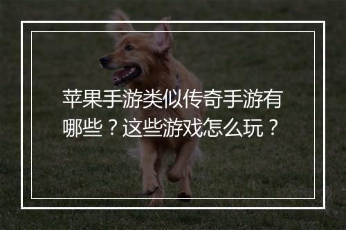 苹果手游类似传奇手游有哪些？这些游戏怎么玩？